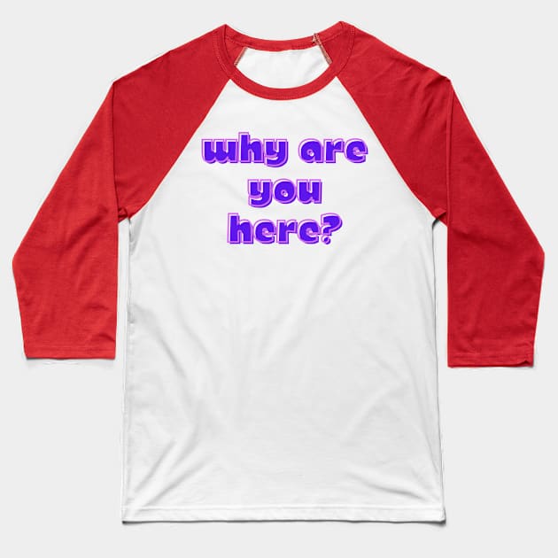 Why Are You Here? Baseball T-Shirt by Spatski